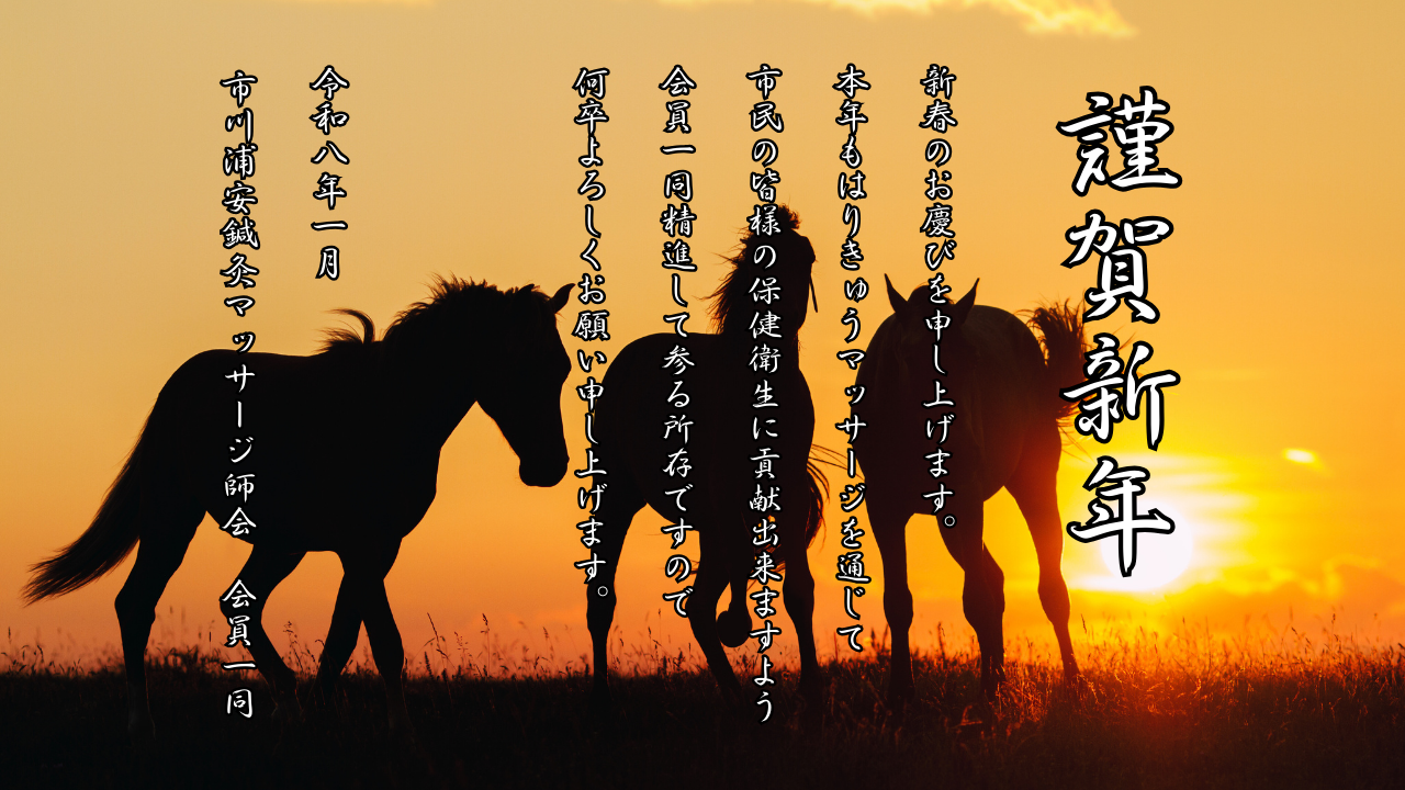 謹賀新年

新春のお慶びを申し上げます。
本年もはりきゅうマッサージを通じて市民の皆様の保健衛生に貢献出来ますよう会員一同精進して参る所存ですので何卒よろしくお願い申し上げます。

令和8年1月
市川浦安鍼灸マッサージ師会　会員一同
